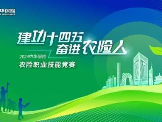 “建功‘十四五’，奋进农险人”——中华保险2024年农险职业技能竞赛总决赛成功举办