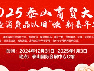 2025泰山商贸大集暨消费品以旧“焕”新 嘉年华即将启幕