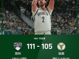 NBA战报：字母缺阵，约翰逊29分，篮网111-105雄鹿完成末节逆转