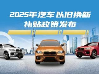 都市车界｜2025汽车以旧换新政策出炉，有意换车消费者速看！