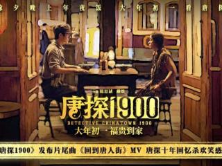 电影《唐探1900》发布《回到唐人街》MV 新老朋友深情回望唐探十年