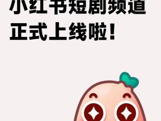 小红书上线短剧：限时免费，付费分发即将推出，附链路