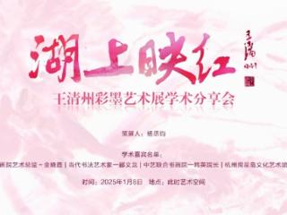 “湖上映红—王清州彩墨艺术展”’学术分享会活动回顾