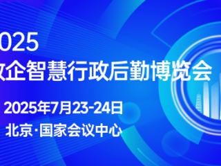 “2025政企智慧行政后勤博览会”将于7月23日至24日在京举行