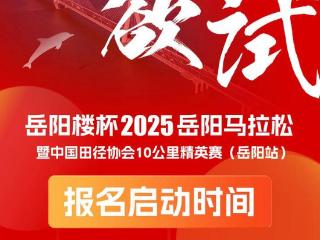 别错过哦~ 2025岳阳马拉松报名即将开始！