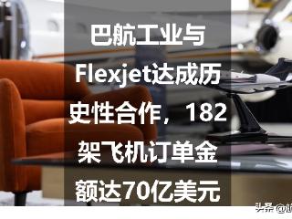 巴航工业与Flexjet达成历史性合作，182架飞机订单金额达70亿美元