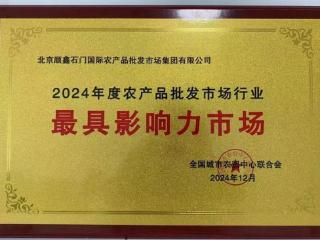 顺鑫石门市场荣获2024年度中国农产品批发市场行业最具影响力称号