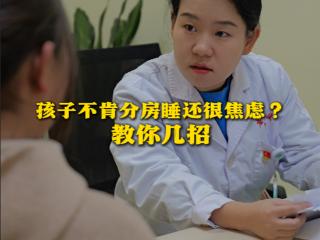 【天眼问医】孩子不肯分房睡，还很焦虑？医生教你几招