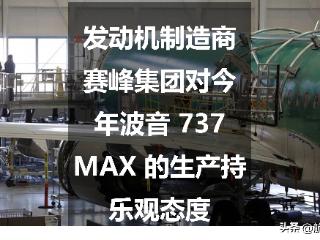 发动机制造商赛峰集团对今年波音 737 MAX 的生产持乐观态度