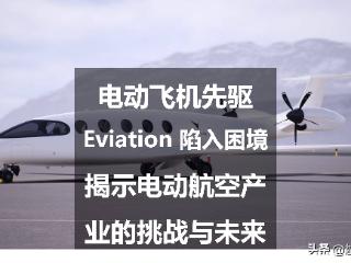 电动飞机先驱 Eviation 陷入困境：揭示电动航空产业的挑战与未来