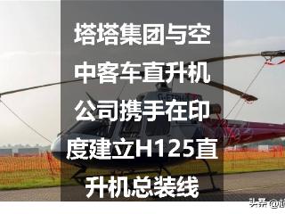 塔塔集团与空中客车直升机公司携手在印度建立H125直升机总装线