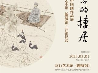 诗意的栖居——梁文博中国画作品展暨京行艺术馆（聊城馆）开馆仪式即将启幕