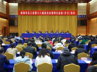 威海市总工会十八届四次全委（扩大）会议召开