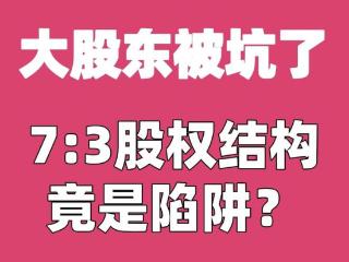 大股东被坑！7:3股权结构竟暗藏陷阱？