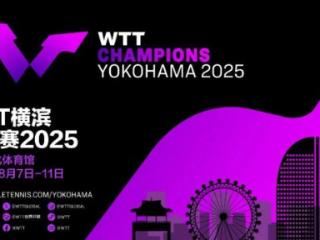 WTT世界乒联官方：2025横滨冠军赛将于今年8月7日至11日举行