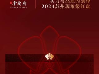 狮山金茂府｜实力与品质的演绎，2024苏州现象级红盘