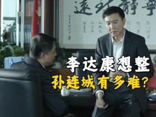 《人民的名义》李达康想整孙连城有多难？他可是京州的市委书记