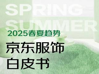 京东服饰2025春夏趋势白皮书：松弛感美学风靡、跨场景穿搭走红