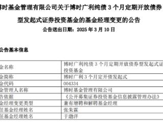 博时广利3个月定开债发起式增聘张朱霖 于渤洋离任