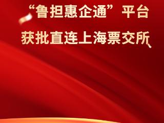 山东投融资担保集团获批直连上海票交所供应链票据平台 开创普惠金融新生态