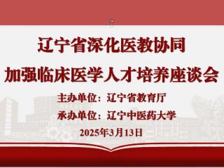 辽宁省深化医教协同加强临床医学人才培养专题座谈会在辽宁中医药大学召开