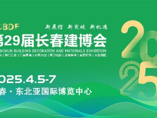 2025长春第29届建筑装饰及材料博览会4月5日东北亚国际博览中心启幕