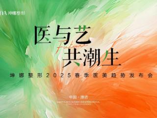 坤娜整形2025春季医美趋势发布会圆满落幕 “医与艺·共潮生”开启行业新篇章