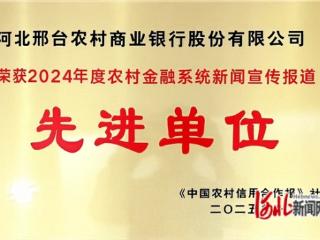 邢台农商银行荣获“2024年度农村金融系统新闻宣传报道先进单位”称号