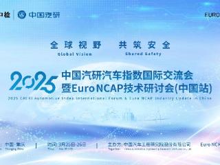 重磅来袭！2025中国汽研汽车指数国际交流会暨Euro NCAP技术研讨会（中国站）即将启幕