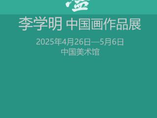 李学明画展将于中国美术馆举办，100多幅作品全面呈现创作成就