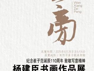 纪念崔子范诞辰110周年 致敬写意精神 “万象在旁”——杨建臣书画作品展
