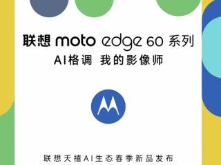 联想moto edge 60系列官宣：全系标配索尼光喻700C大底主摄 5月8日发布