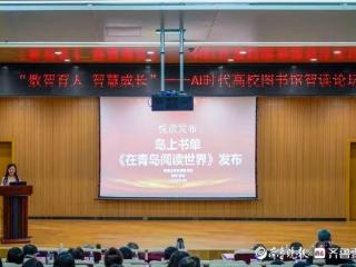 数智技术赋能阅读！全省AI时代高校图书馆智读论坛在青岛举行