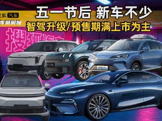 新车周周报 | 五一节后新车不少 智驾升级/预售期满上市为主