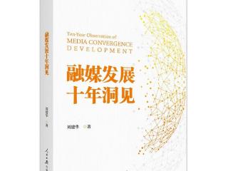 洞察融媒十年变革 指引行业未来方向｜评刘建华《融媒发展十年洞见》