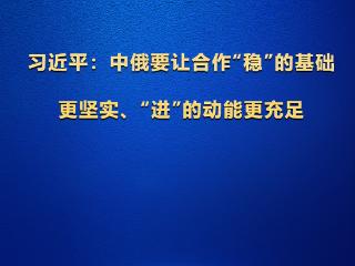 学习观丨习近平：中俄要让合作“稳”的基础更坚实、“进”的动能更充足