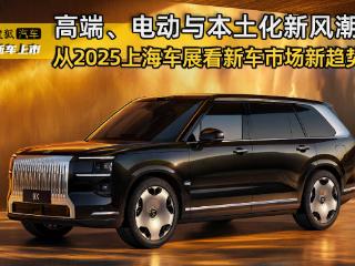 高端、电动与本土化新风潮 从2025上海车展看新车市场新趋势