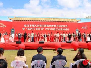 临沂市举行移风易俗主题宣传教育月启动仪式暨“新时代 新风尚”2025年临沂市集体婚礼