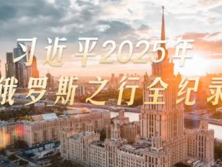 大道之行丨习近平2025年俄罗斯之行全纪录