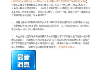 我国最新公告：5月14日12时01分起 对美加征关税税率由34%调为10%