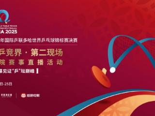 “同乒竞界 · 第二现场”全国影院赛事直播活动正式启动！ 聚焦2025多哈世乒赛！