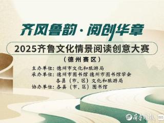 2025年德州市齐鲁文化情景阅读创意大赛正式启动