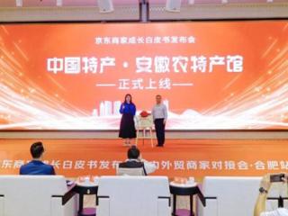 “中国特产·安徽农特产馆”正式启动上线 打造“皖货出山”新引擎