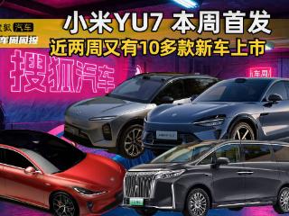 新车周周报 | 小米YU7本周首发 近两周又有10多款新车上市