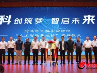 菏泽市万福实验学校“人工智能基地校”揭牌仪式暨人工智能赋能教育专题讲座圆满举行