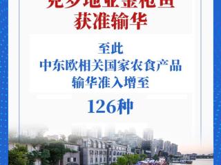 扩围！中东欧相关国家农食产品输华准入增至126种