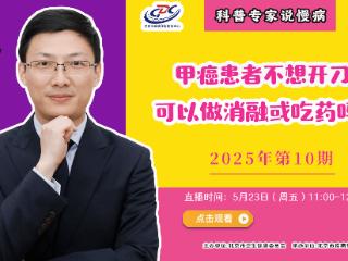 直播预告 | 甲癌患者不想开刀，可以做消融或吃药吗？