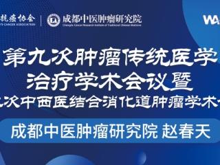 为生命护航 赵春天主任即将代表成都中医肿瘤研究院参加【第九次肿瘤传统医学治疗学术大会】