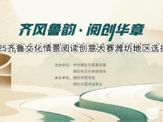 2025齐鲁文化情景阅读创意大赛潍坊地区选拔赛开始报名！