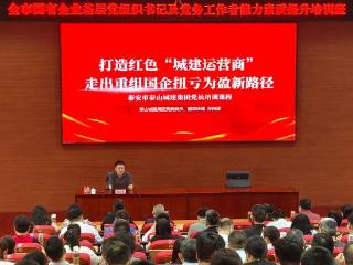 泰山城建集团在全市国有企业基层党组织书记及党务工作者能力素质提升培训班上进行典型案例分享
